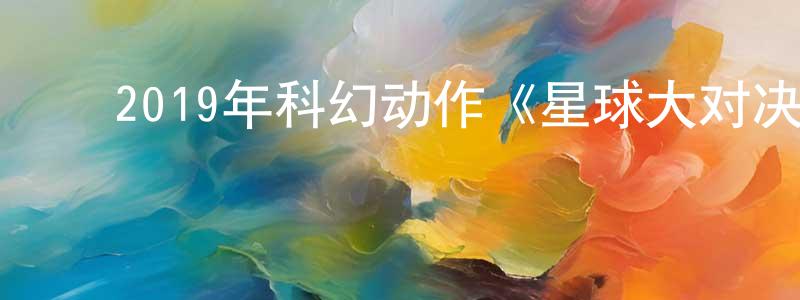 ﻿艾波的个人影视圈,﻿2019年科幻动作《星球大对决》BD中英双字幕迅雷下载_电影天堂